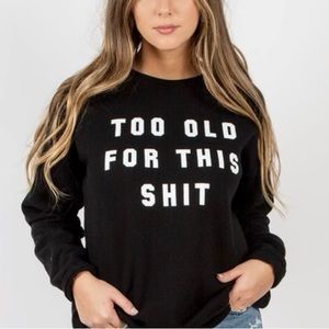 “Too old for this sh*t” sweatshirt